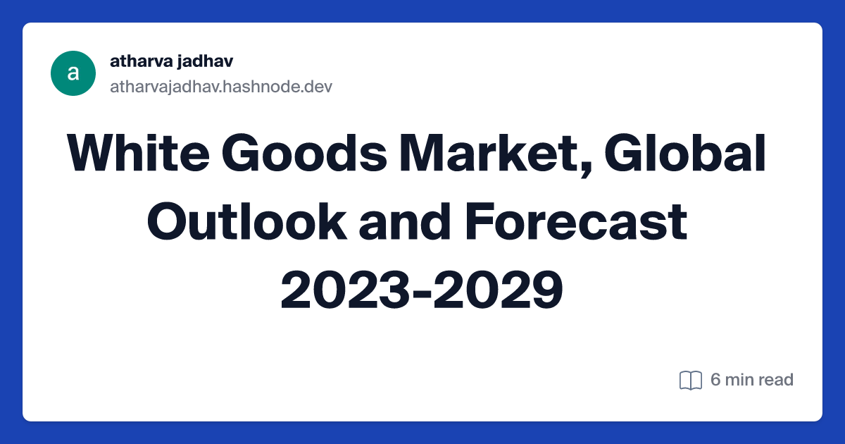 White Goods Market, Global Outlook and Forecast 2023-2029